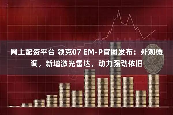 网上配资平台 领克07 EM-P官图发布：外观微调，新增激光雷达，动力强劲依旧