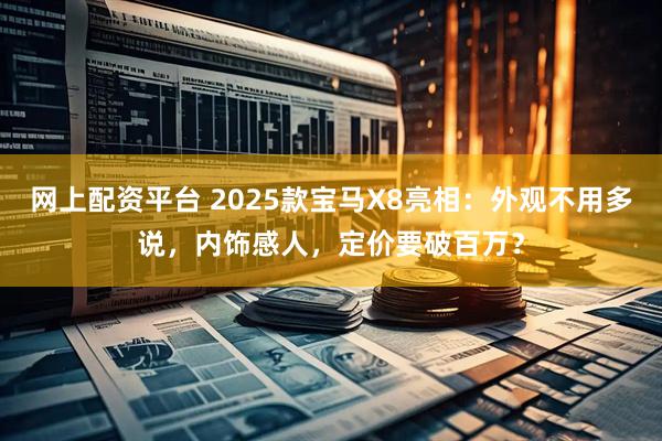 网上配资平台 2025款宝马X8亮相：外观不用多说，内饰感人，定价要破百万？