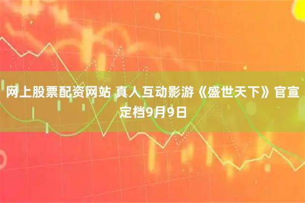 网上股票配资网站 真人互动影游《盛世天下》官宣定档9月9日