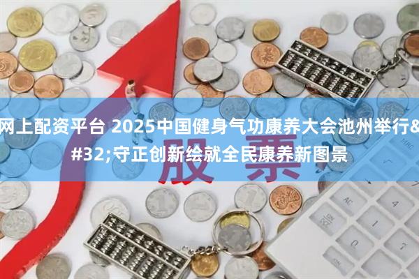网上配资平台 2025中国健身气功康养大会池州举行&#32;守正创新绘就全民康养新图景