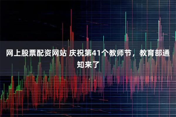网上股票配资网站 庆祝第41个教师节，教育部通知来了