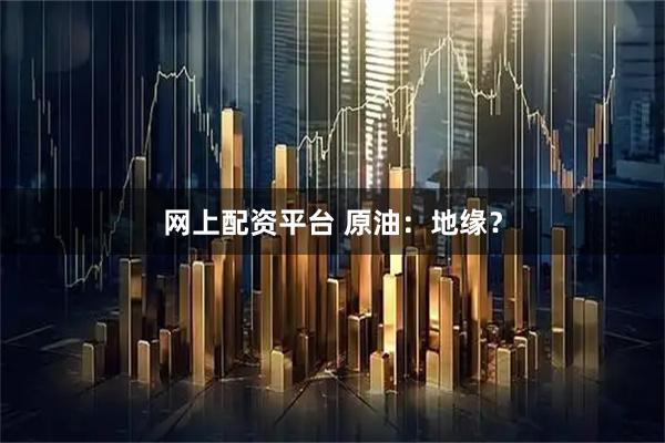 网上配资平台 原油：地缘？
