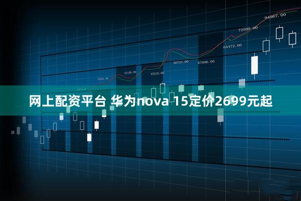 网上配资平台 华为nova 15定价2699元起