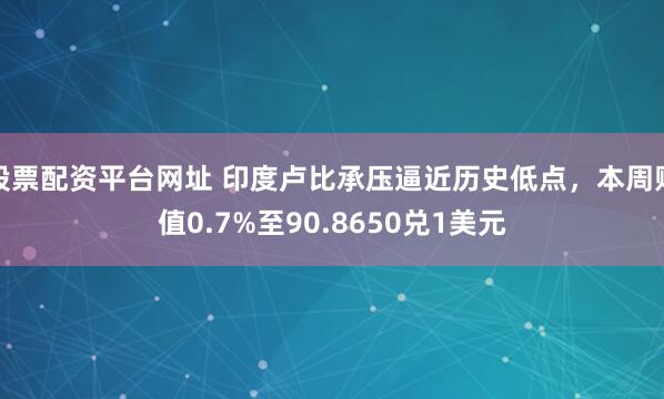 股票配资平台网址 印度卢比承压逼近历史低点，本周贬值0.7%至90.8650兑1美元