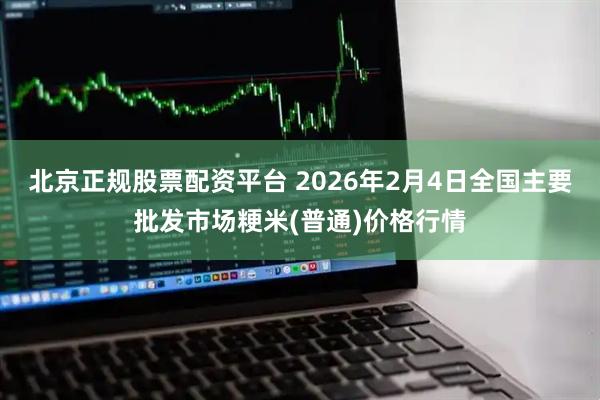 北京正规股票配资平台 2026年2月4日全国主要批发市场粳米(普通)价格行情