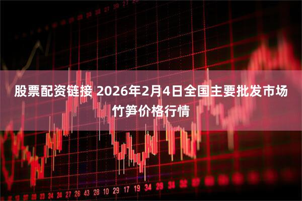 股票配资链接 2026年2月4日全国主要批发市场竹笋价格行情