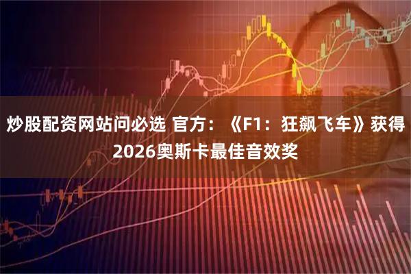 炒股配资网站问必选 官方：《F1：狂飙飞车》获得2026奥斯卡最佳音效奖