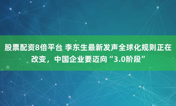 股票配资8倍平台 李东生最新发声全球化规则正在改变，中国企业要迈向“3.0阶段”